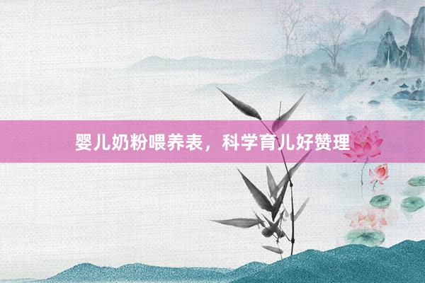婴儿奶粉喂养表，科学育儿好赞理