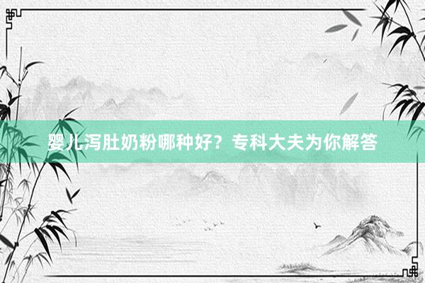 婴儿泻肚奶粉哪种好？专科大夫为你解答