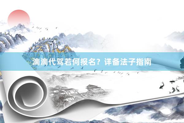 滴滴代驾若何报名？详备法子指南