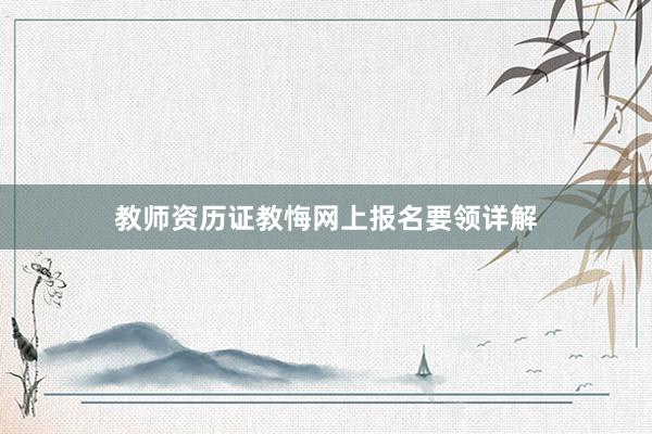 教师资历证教悔网上报名要领详解