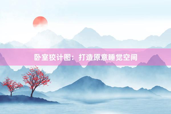 卧室狡计图：打造原意睡觉空间