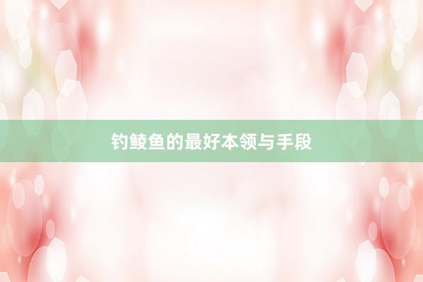 钓鲮鱼的最好本领与手段