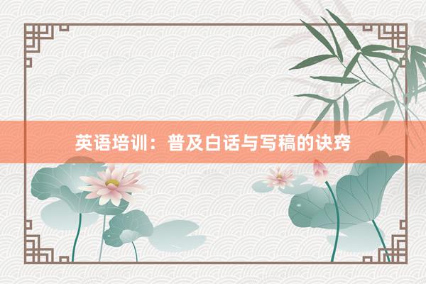 英语培训：普及白话与写稿的诀窍